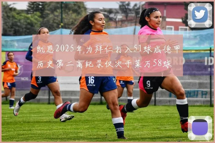 凯恩2025年为拜仁打入51球成德甲历史第二高纪录仅次于莱万58球