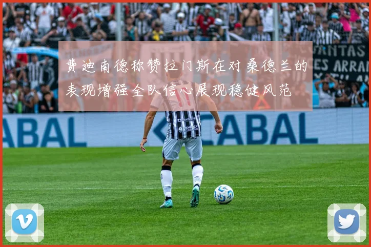 费迪南德称赞拉门斯在对桑德兰的表现增强全队信心展现稳健风范