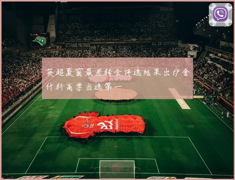 英超夏窗最差转会评选结果出炉舍什科高票当选第一
