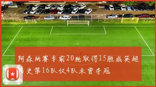 阿森纳赛季前20轮取得15胜成英超历史第16队仅4队未曾夺冠