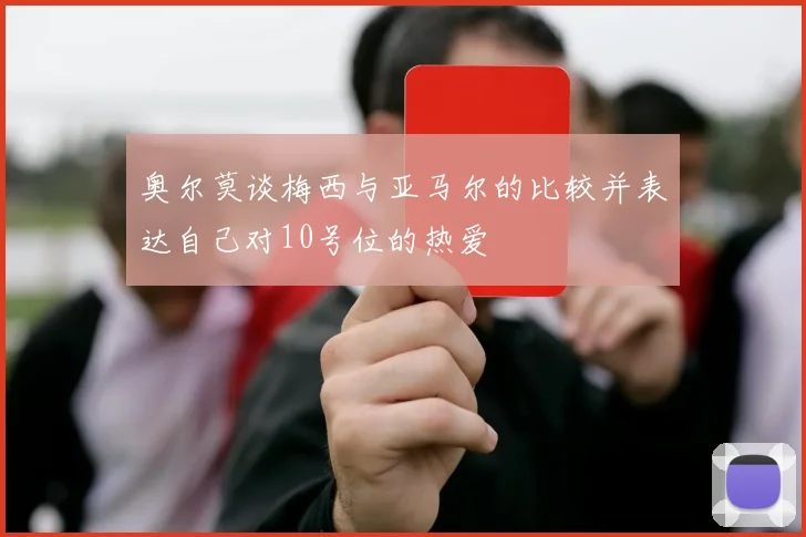 奥尔莫谈梅西与亚马尔的比较并表达自己对10号位的热爱