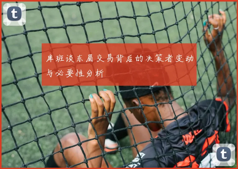 库班谈东眉交易背后的决策者变动与必要性分析