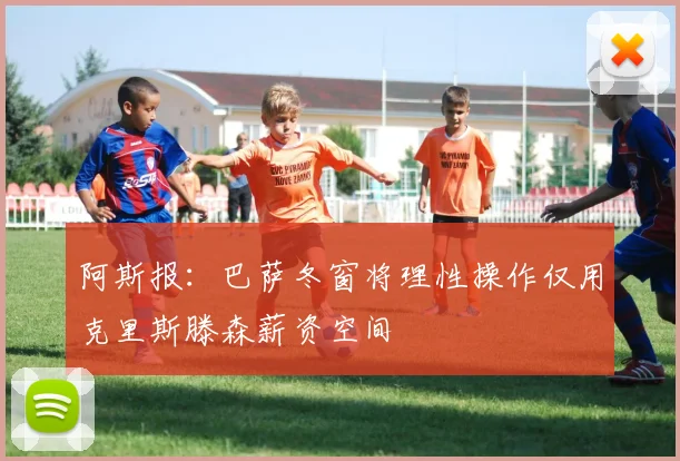 阿斯报：巴萨冬窗将理性操作仅用克里斯滕森薪资空间