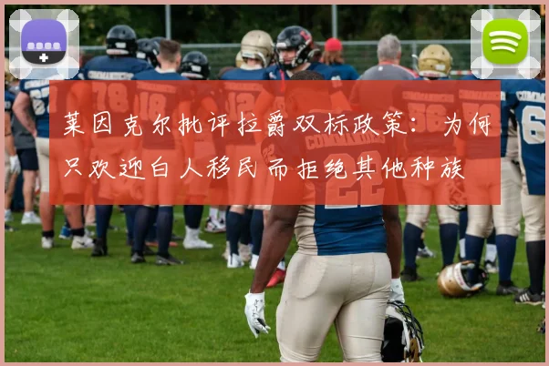 莱因克尔批评拉爵双标政策：为何只欢迎白人移民而拒绝其他种族