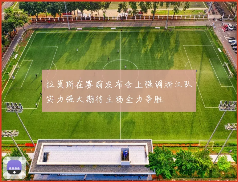 拉莫斯在赛前发布会上强调浙江队实力强大期待主场全力争胜