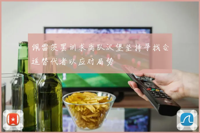 佩雷茨罢训求离队汉堡坚持寻找合适替代者以应对局势