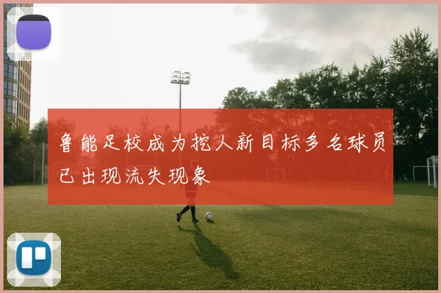 鲁能足校成为挖人新目标多名球员已出现流失现象