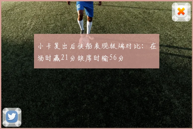 小卡复出后快船表现极端对比：在场时赢21分缺席时输56分
