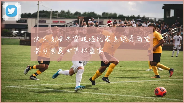 法兰克福冬窗追逐比塞克球员渴望参与明夏世界杯盛宴