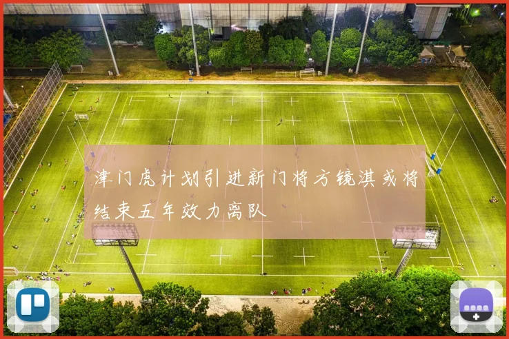 津门虎计划引进新门将方镜淇或将结束五年效力离队