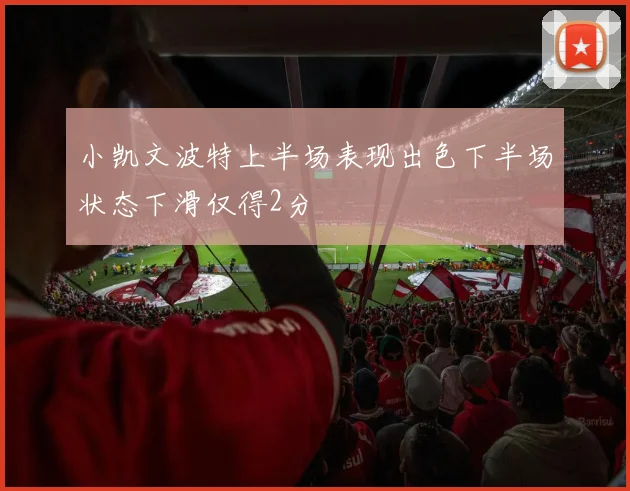 小凯文波特上半场表现出色下半场状态下滑仅得2分