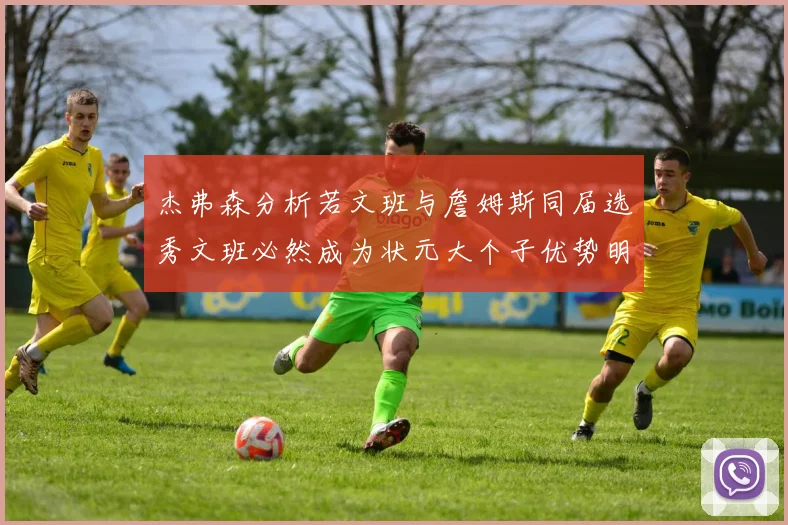 杰弗森分析若文班与詹姆斯同届选秀文班必然成为状元大个子优势明显