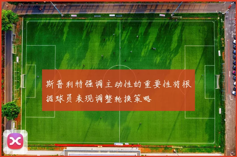 斯普利特强调主动性的重要性将根据球员表现调整轮换策略