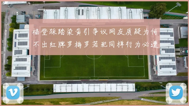 福登踩踏染黄引争议网友质疑为何不出红牌罗梅罗若犯同样行为必遭重罚