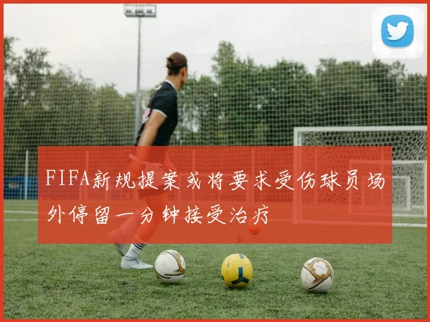 FIFA新规提案或将要求受伤球员场外停留一分钟接受治疗
