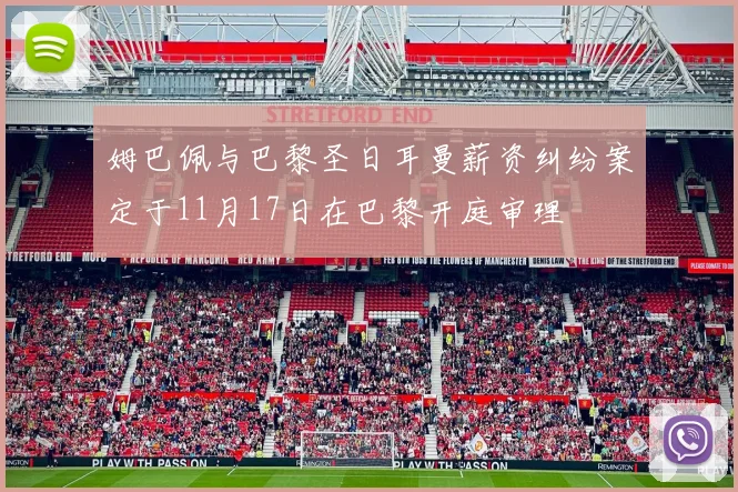姆巴佩与巴黎圣日耳曼薪资纠纷案定于11月17日在巴黎开庭审理